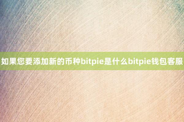 如果您要添加新的币种bitpie是什么bitpie钱包客服