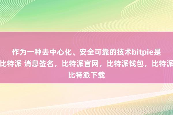 作为一种去中心化、安全可靠的技术bitpie是什么比特派 消息签名，比特派官网，比特派钱包，比特派下载