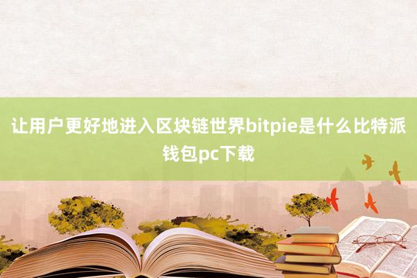 让用户更好地进入区块链世界bitpie是什么比特派钱包pc下载