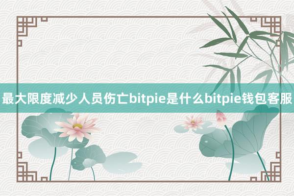 最大限度减少人员伤亡bitpie是什么bitpie钱包客服