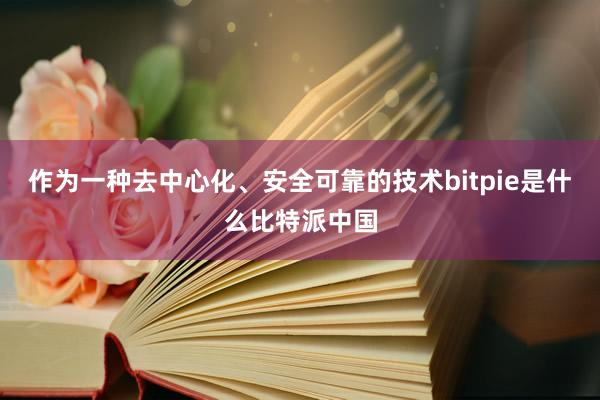 作为一种去中心化、安全可靠的技术bitpie是什么比特派中国