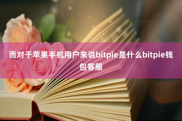 而对于苹果手机用户来说bitpie是什么bitpie钱包客服