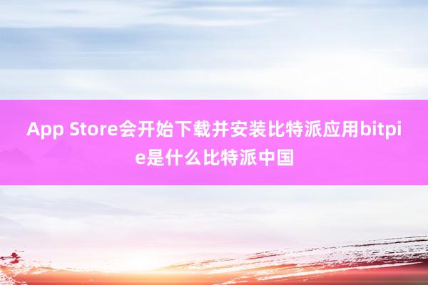 App Store会开始下载并安装比特派应用bitpie是什么比特派中国