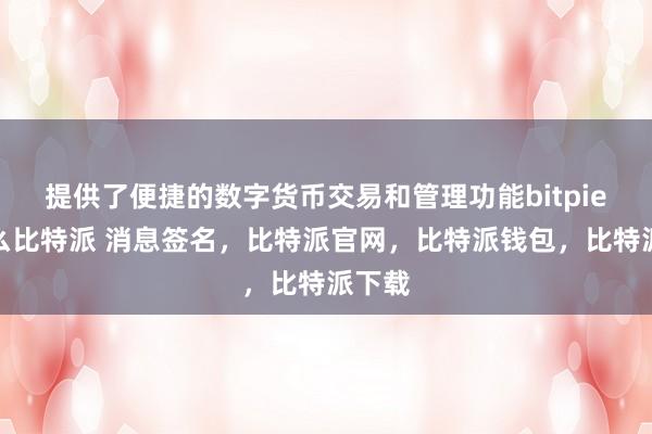 提供了便捷的数字货币交易和管理功能bitpie是什么比特派 消息签名，比特派官网，比特派钱包，比特派下载