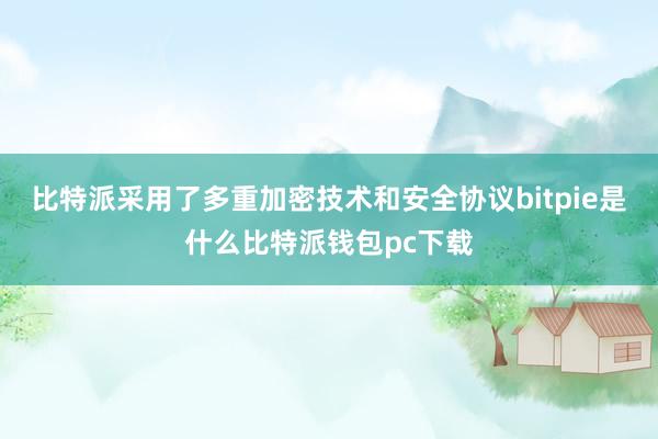 比特派采用了多重加密技术和安全协议bitpie是什么比特派钱包pc下载