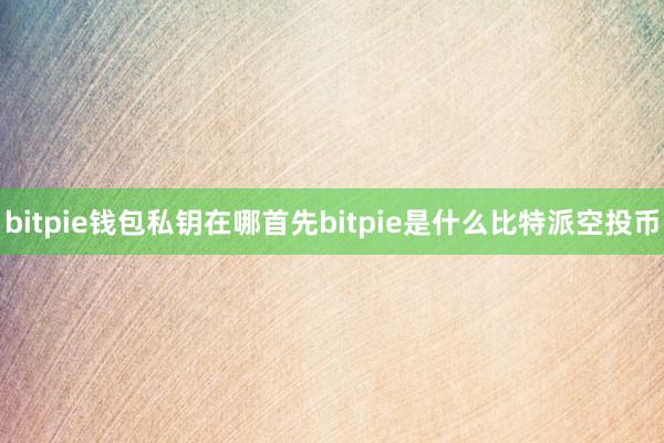 bitpie钱包私钥在哪首先bitpie是什么比特派空投币