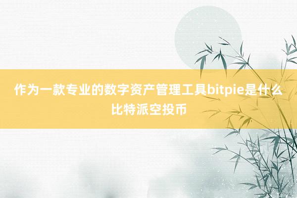 作为一款专业的数字资产管理工具bitpie是什么比特派空投币