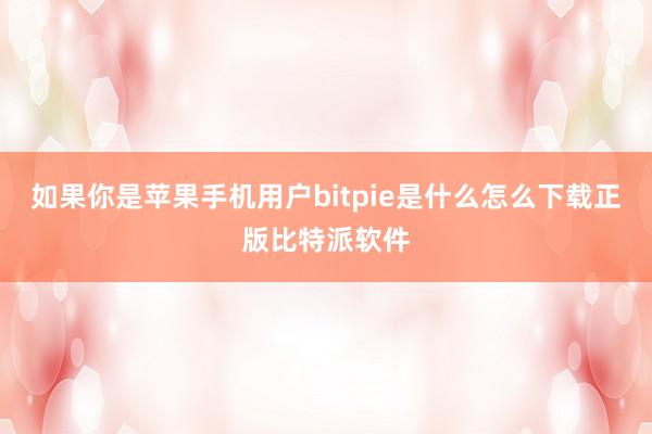 如果你是苹果手机用户bitpie是什么怎么下载正版比特派软件