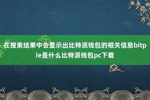 在搜索结果中会显示出比特派钱包的相关信息bitpie是什么比特派钱包pc下载