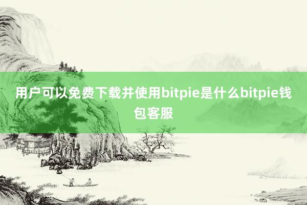 用户可以免费下载并使用bitpie是什么bitpie钱包客服