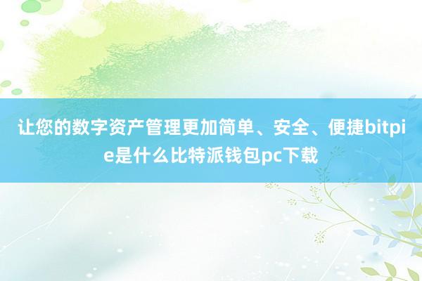 让您的数字资产管理更加简单、安全、便捷bitpie是什么比特派钱包pc下载