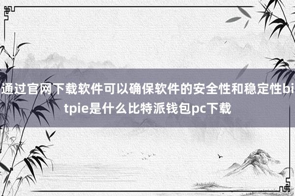 通过官网下载软件可以确保软件的安全性和稳定性bitpie是什么比特派钱包pc下载