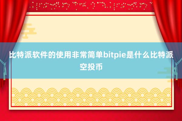 比特派软件的使用非常简单bitpie是什么比特派空投币