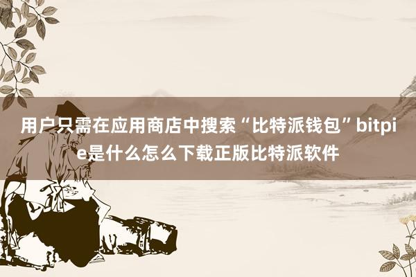 用户只需在应用商店中搜索“比特派钱包”bitpie是什么怎么下载正版比特派软件