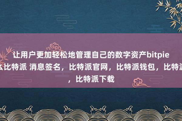 让用户更加轻松地管理自己的数字资产bitpie是什么比特派 消息签名，比特派官网，比特派钱包，比特派下载