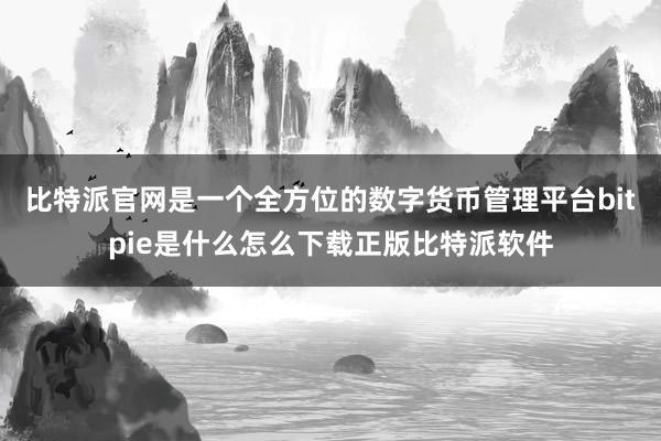 比特派官网是一个全方位的数字货币管理平台bitpie是什么怎么下载正版比特派软件