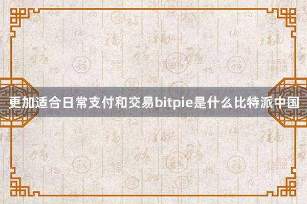 更加适合日常支付和交易bitpie是什么比特派中国