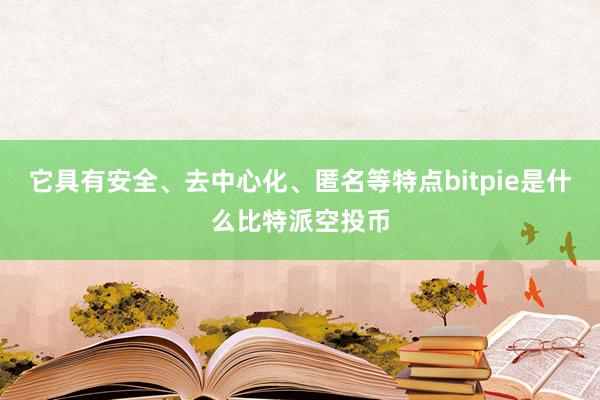 它具有安全、去中心化、匿名等特点bitpie是什么比特派空投币