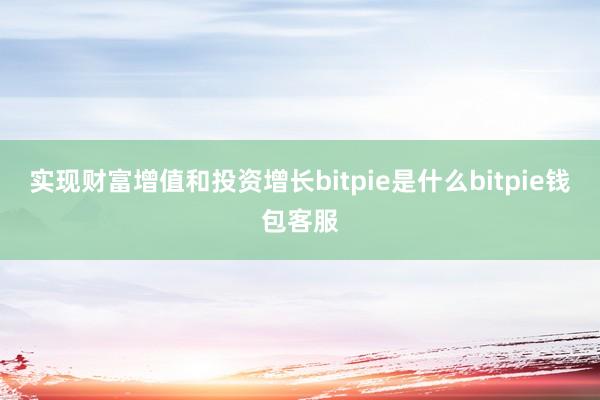 实现财富增值和投资增长bitpie是什么bitpie钱包客服