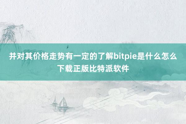 并对其价格走势有一定的了解bitpie是什么怎么下载正版比特派软件