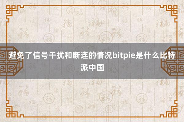 避免了信号干扰和断连的情况bitpie是什么比特派中国