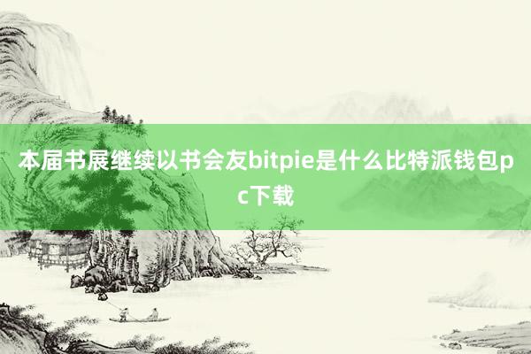 本届书展继续以书会友bitpie是什么比特派钱包pc下载