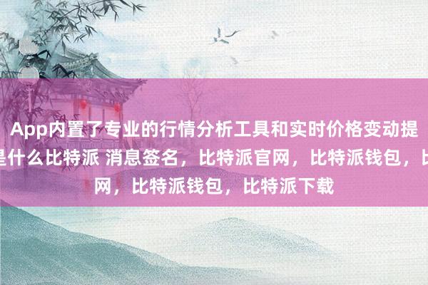 App内置了专业的行情分析工具和实时价格变动提醒bitpie是什么比特派 消息签名，比特派官网，比特派钱包，比特派下载