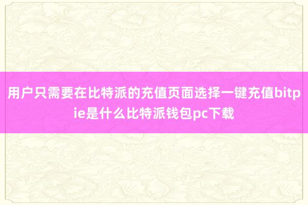 用户只需要在比特派的充值页面选择一键充值bitpie是什么比特派钱包pc下载