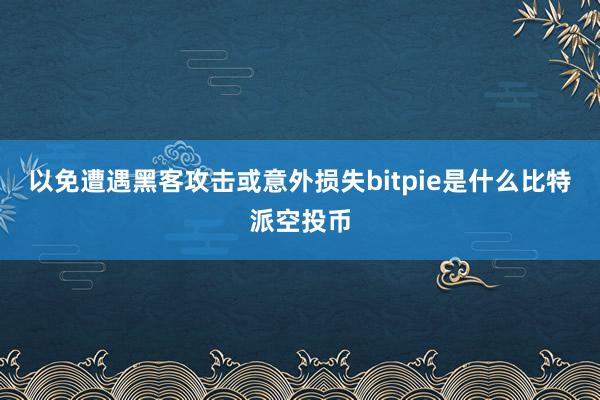 以免遭遇黑客攻击或意外损失bitpie是什么比特派空投币