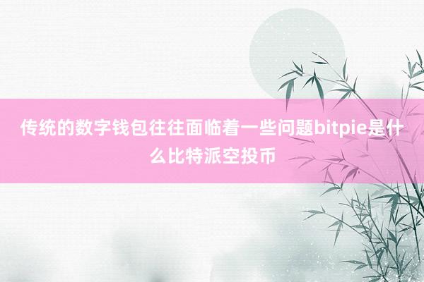 传统的数字钱包往往面临着一些问题bitpie是什么比特派空投币