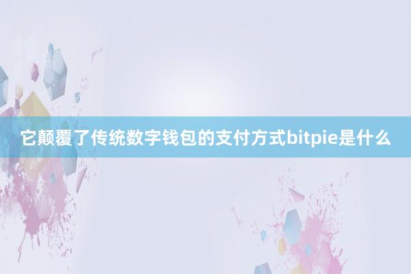 它颠覆了传统数字钱包的支付方式bitpie是什么