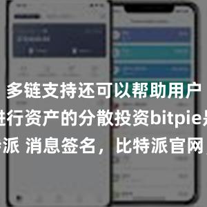 多链支持还可以帮助用户更好地进行资产的分散投资bitpie是什么比特派 消息签名，比特派官网，比特派钱包，比特派下载