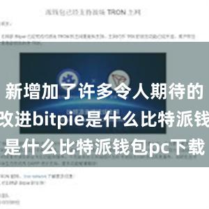 新增加了许多令人期待的功能和改进bitpie是什么比特派钱包pc下载