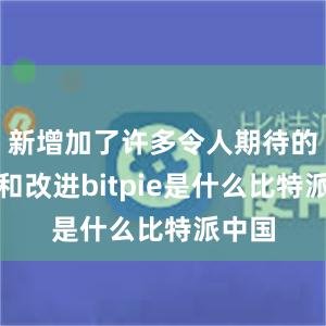 新增加了许多令人期待的功能和改进bitpie是什么比特派中国