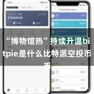 “博物馆热”持续升温bitpie是什么比特派空投币