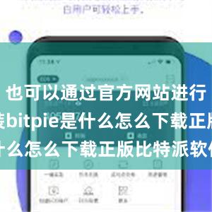 也可以通过官方网站进行下载安装bitpie是什么怎么下载正版比特派软件