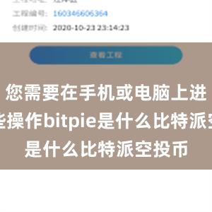 您需要在手机或电脑上进行一些操作bitpie是什么比特派空投币