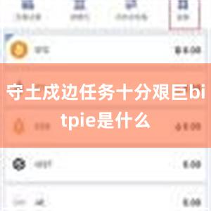 守土戍边任务十分艰巨bitpie是什么