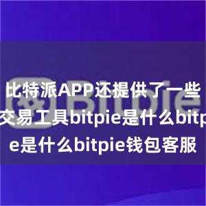 比特派APP还提供了一些专业的交易工具bitpie是什么bitpie钱包客服