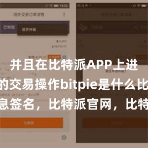 并且在比特派APP上进行快速的交易操作bitpie是什么比特派 消息签名，比特派官网，比特派钱包，比特派下载