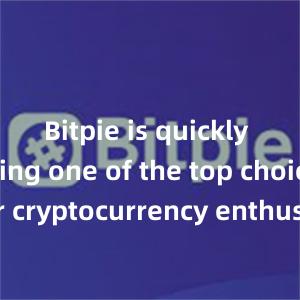 Bitpie is quickly becoming one of the top choices for cryptocurrency enthusiasts worldwide.bitpie是什么怎么下载正版比特派软件