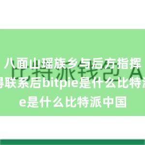 八面山瑶族乡与后方指挥部取得联系后bitpie是什么比特派中国