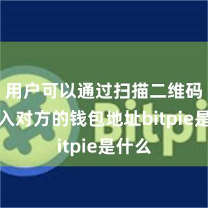 用户可以通过扫描二维码或输入对方的钱包地址bitpie是什么