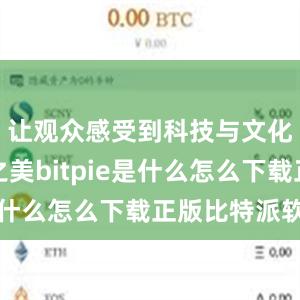 让观众感受到科技与文化的交融之美bitpie是什么怎么下载正版比特派软件