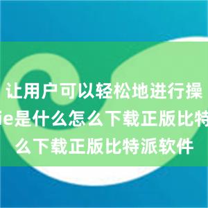 让用户可以轻松地进行操作bitpie是什么怎么下载正版比特派软件