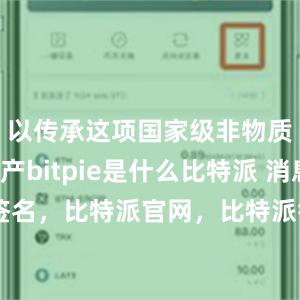 以传承这项国家级非物质文化遗产bitpie是什么比特派 消息签名，比特派官网，比特派钱包，比特派下载