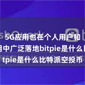 5G应用也在个人用户和行业应用中广泛落地bitpie是什么比特派空投币