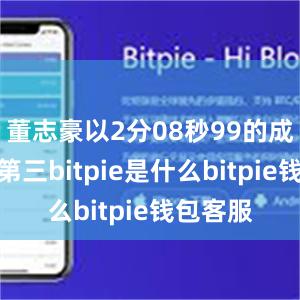 董志豪以2分08秒99的成绩排名第三bitpie是什么bitpie钱包客服