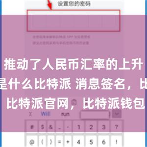 推动了人民币汇率的上升bitpie是什么比特派 消息签名，比特派官网，比特派钱包，比特派下载