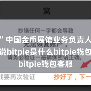 ”中国金币展馆业务负责人张洁说bitpie是什么bitpie钱包客服